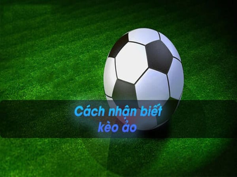 Top 5 cách nhận biết kèo ảo hàng đầu hiện nay