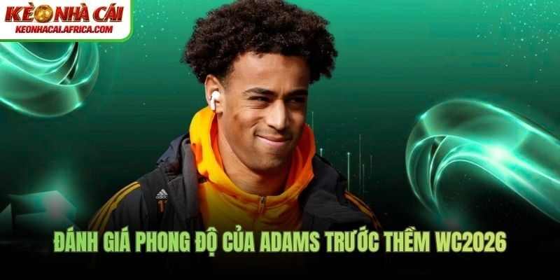 Đánh giá phong độ của Adams trước thềm WC2026