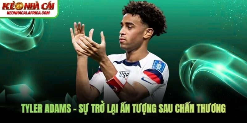 Đánh giá phong độ Tyler Adams sau sự trở lại vì chấn thương